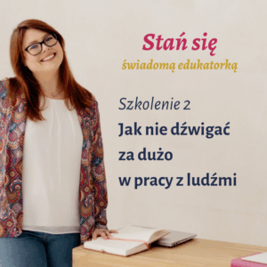 Szkolenie "Jak nie dźwigać za dużo w pracy z ludźmi" - Cykl szkoleń "Stań się świadomą edukatorką"