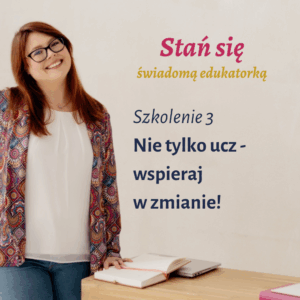 Szkolenie "Nie tylko ucz - wspieraj w zmianie! " - Cykl szkoleń "Stań się świadomą edukatorką"